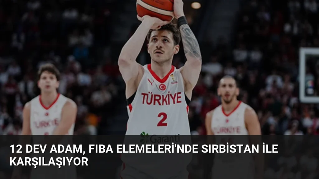 12 Dev Adam, FIBA Elemeleri'nde Sırbistan ile Karşılaşıyor