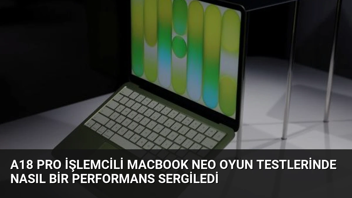 A18 Pro İşlemcili MacBook Neo Oyun Testlerinde Nasıl Bir Performans Sergiledi