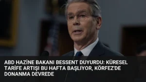 ABD Hazine Bakanı Bessent Duyurdu: Küresel Tarife Artışı Bu Hafta Başlıyor, Körfez'de Donanma Devrede