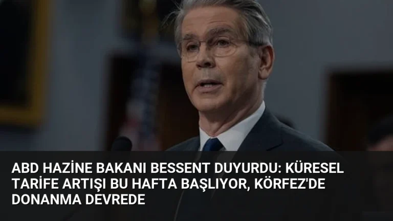 ABD Hazine Bakanı Bessent Duyurdu: Küresel Tarife Artışı Bu Hafta Başlıyor, Körfez’de Donanma Devrede