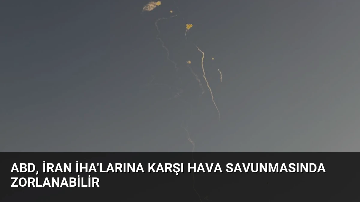 ABD, İran İHA’larına Karşı Hava Savunmasında Zorlanabilir