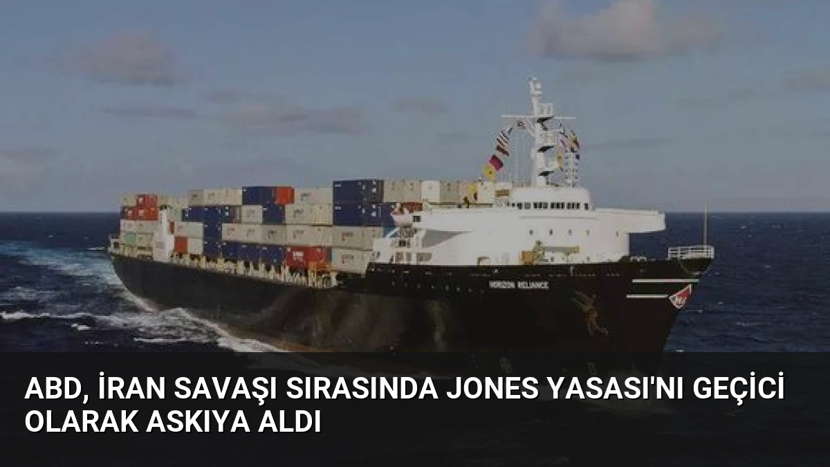 ABD, İran Savaşı Sırasında Jones Yasası’nı Geçici Olarak Askıya Aldı
