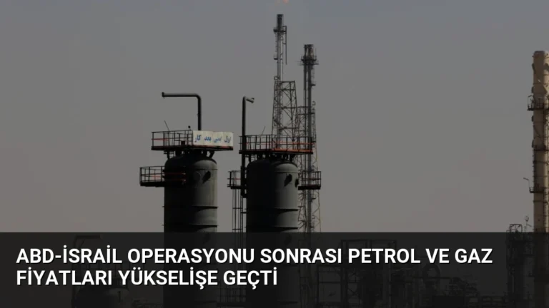 ABD-İsrail Operasyonu Sonrası Petrol ve Gaz Fiyatları Yükselişe Geçti