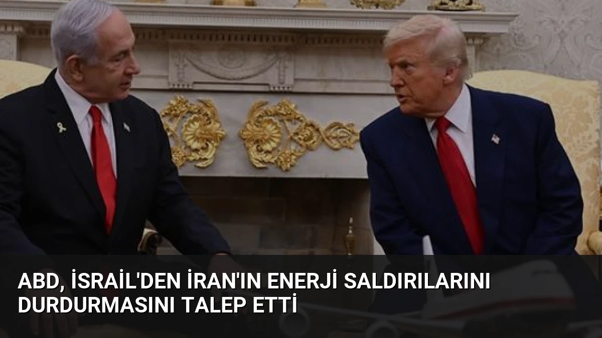 ABD, İsrail’den İran’ın Enerji Saldırılarını Durdurmasını Talep Etti