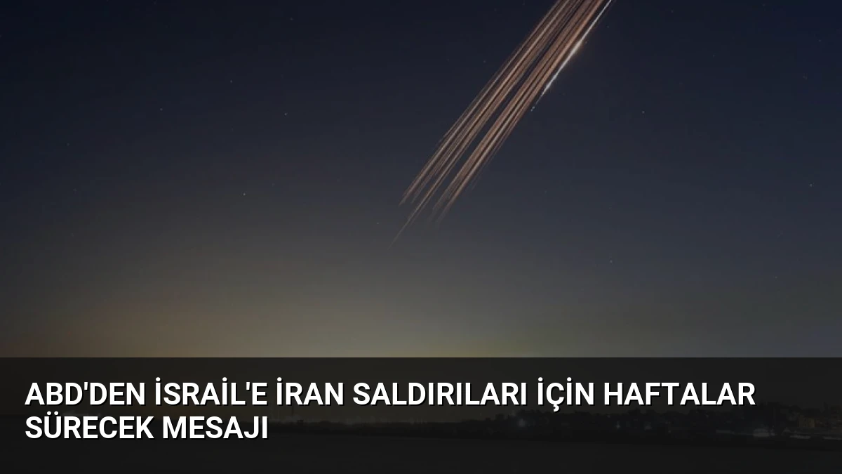 ABD’den İsrail’e İran Saldırıları İçin Haftalar Sürecek Mesajı