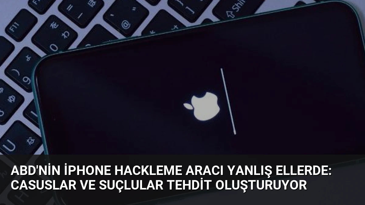 ABD’nin iPhone Hackleme Aracı Yanlış Ellerde: Casuslar ve Suçlular Tehdit Oluşturuyor