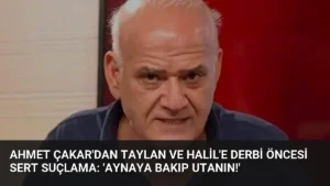 Ahmet Çakar'dan Taylan ve Halil'e Derbi Öncesi Sert Suçlama: 'Aynaya Bakıp Utanın!'