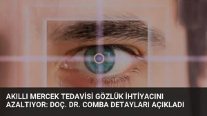 Akıllı Mercek Tedavisi Gözlük İhtiyacını Azaltıyor: Doç. Dr. Comba Detayları Açıkladı