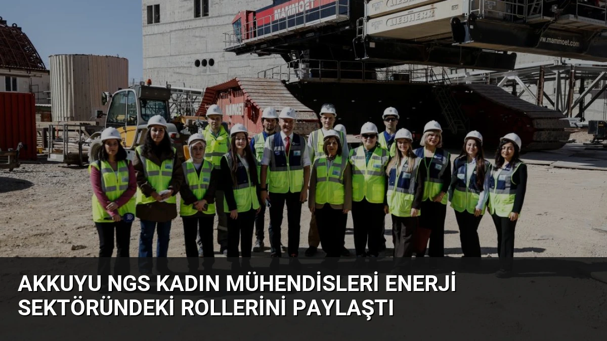Akkuyu NGS Kadın Mühendisleri Enerji Sektöründeki Rollerini Paylaştı