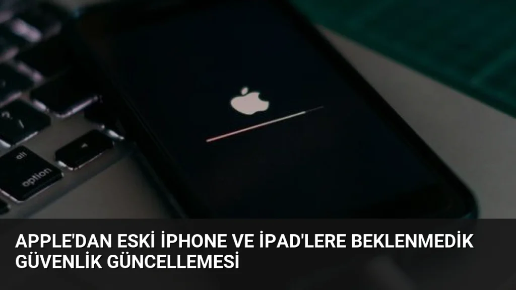 Apple'dan Eski iPhone ve iPad'lere Beklenmedik Güvenlik Güncellemesi