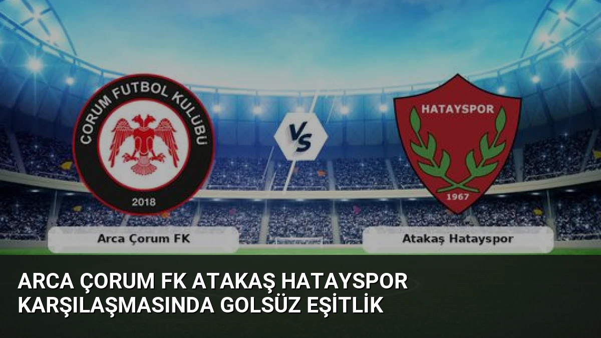 Arca Çorum FK Atakaş Hatayspor Karşılaşmasında Golsüz Eşitlik