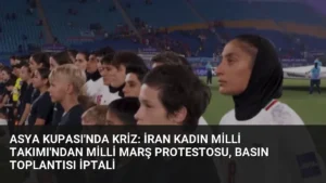 Asya Kupası'nda Kriz: İran Kadın Milli Takımı'ndan Milli Marş Protestosu, Basın Toplantısı İptali