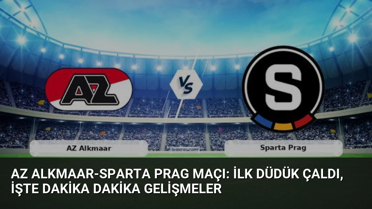 AZ Alkmaar-Sparta Prag Maçı: İlk Düdük Çaldı, İşte Dakika Dakika Gelişmeler