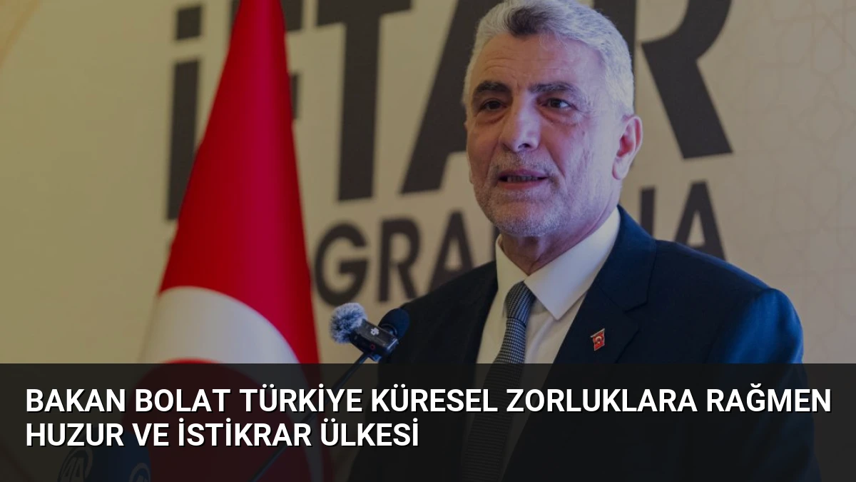 Bakan Bolat Türkiye Küresel Zorluklara Rağmen Huzur ve İstikrar Ülkesi