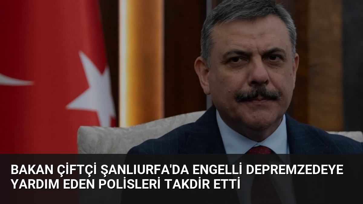 Bakan Çiftçi Şanlıurfa’da Engelli Depremzedeye Yardım Eden Polisleri Takdir Etti