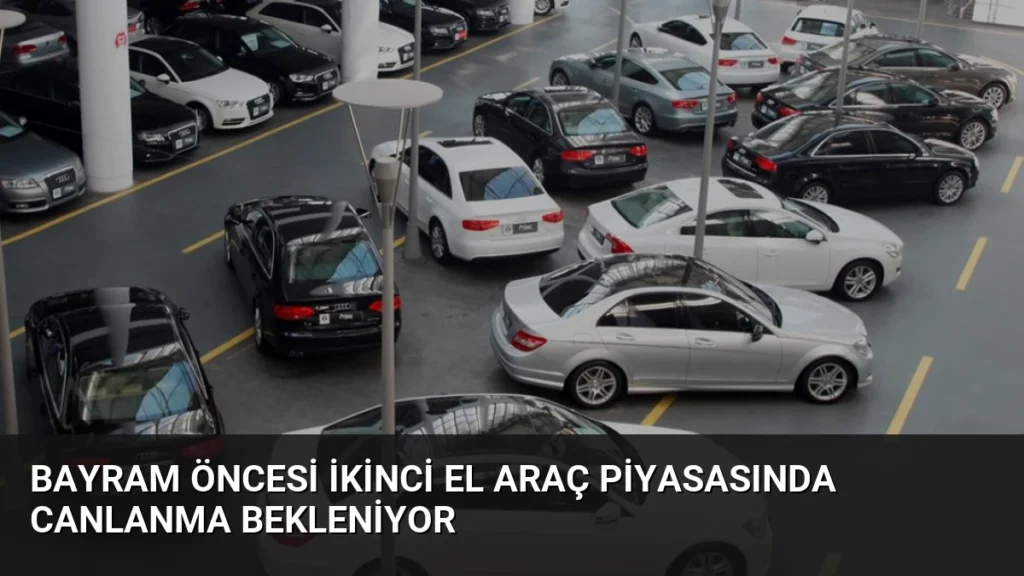 Bayram Öncesi İkinci El Araç Piyasasında Canlanma Bekleniyor