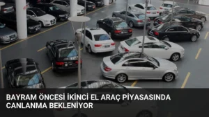 Bayram Öncesi İkinci El Araç Piyasasında Canlanma Bekleniyor