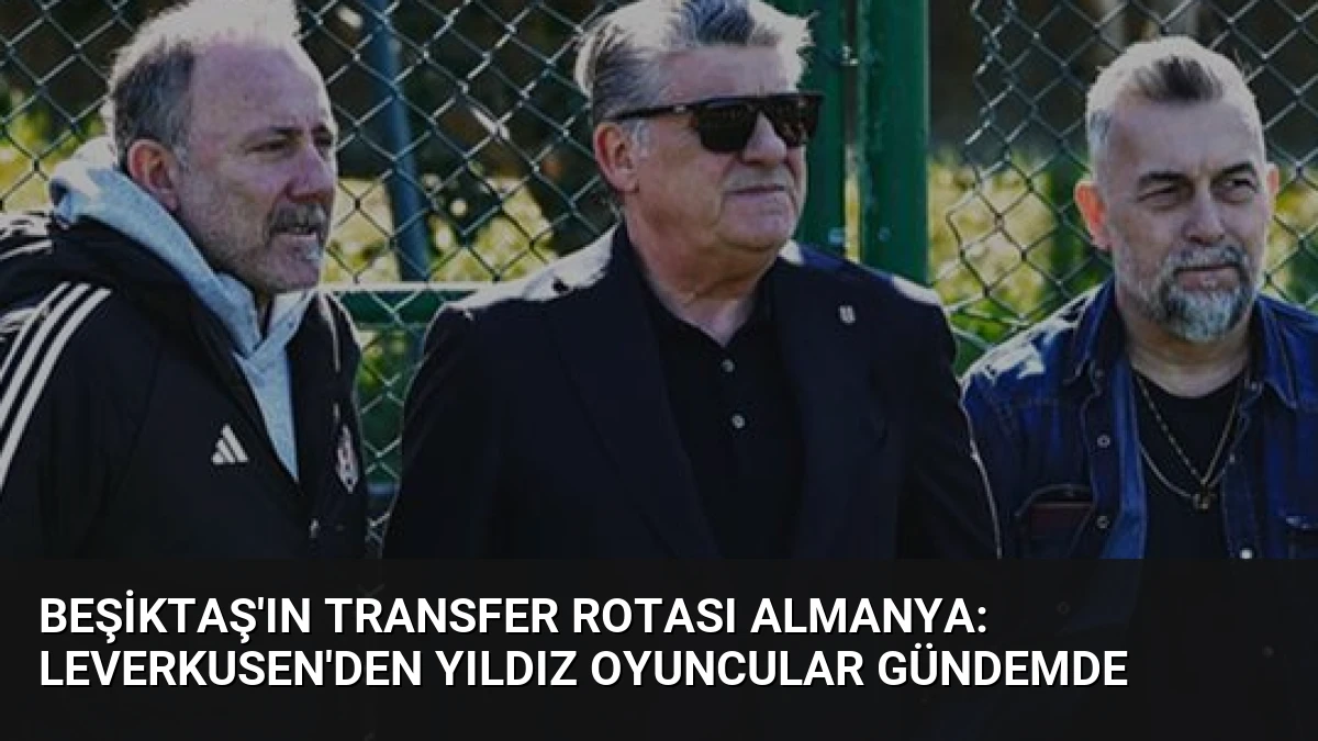 Beşiktaş’ın Transfer Rotası Almanya: Leverkusen’den Yıldız Oyuncular Gündemde