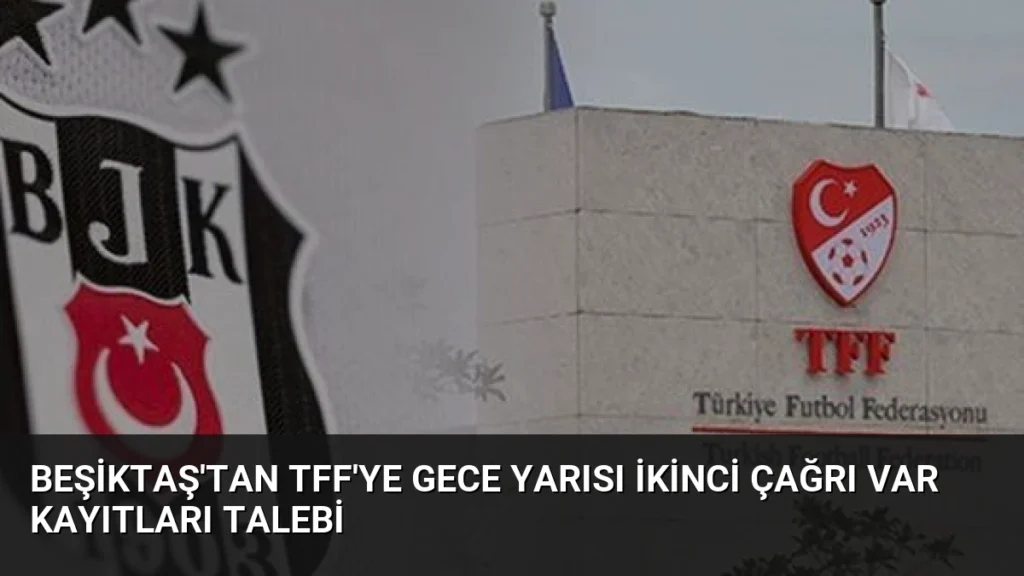 Beşiktaş'tan TFF'ye Gece Yarısı İkinci Çağrı VAR Kayıtları Talebi