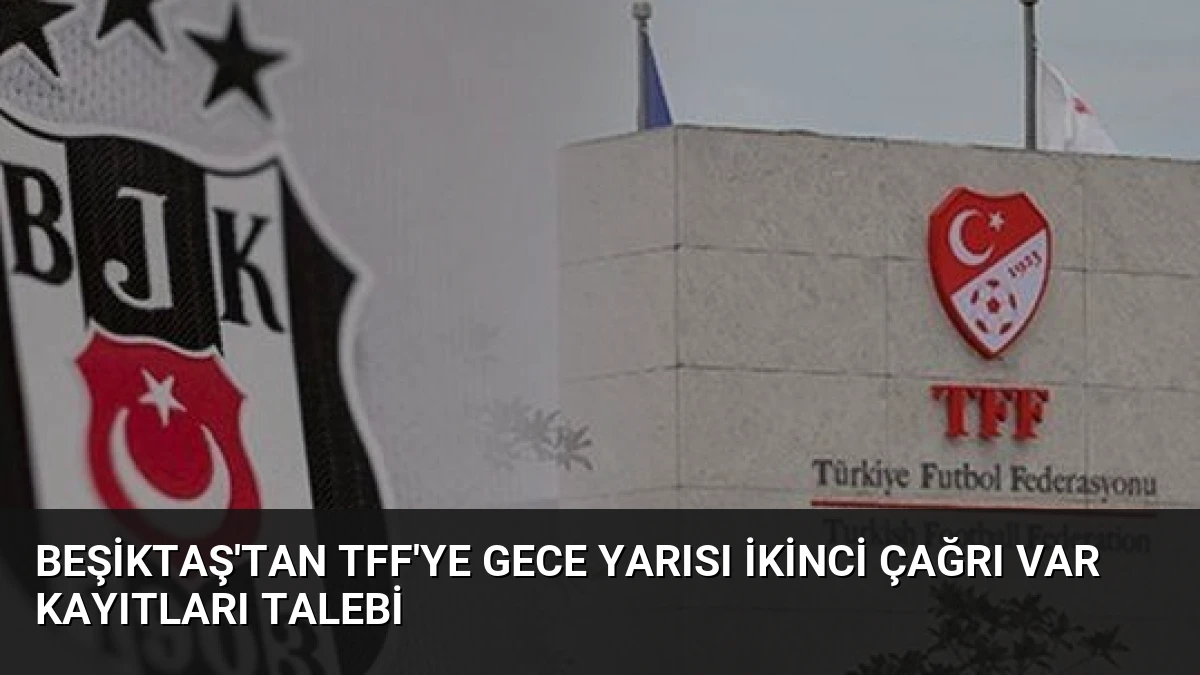 Beşiktaş’tan TFF’ye Gece Yarısı İkinci Çağrı VAR Kayıtları Talebi