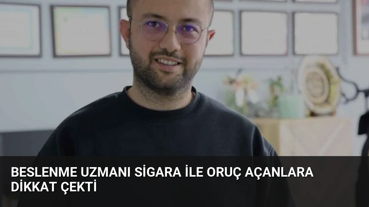 Beslenme Uzmanı Sigara ile Oruç Açanlara Dikkat Çekti