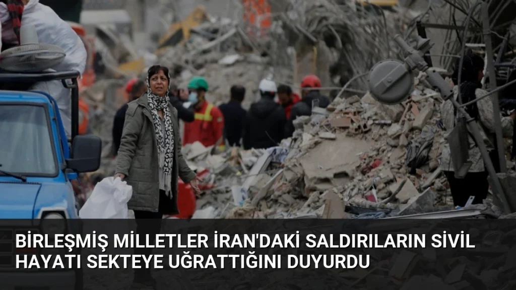 Birleşmiş Milletler İran'daki Saldırıların Sivil Hayatı Sekteye Uğrattığını Duyurdu