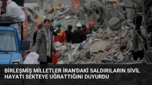 Birleşmiş Milletler İran'daki Saldırıların Sivil Hayatı Sekteye Uğrattığını Duyurdu