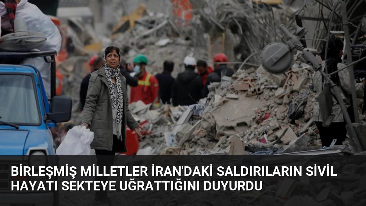 Birleşmiş Milletler İran’daki Saldırıların Sivil Hayatı Sekteye Uğrattığını Duyurdu