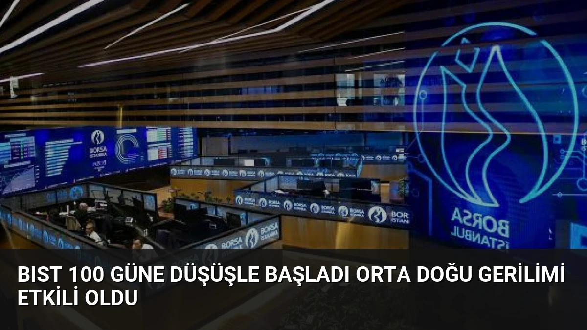 BIST 100 Güne Düşüşle Başladı Orta Doğu Gerilimi Etkili Oldu