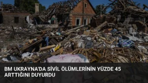 BM Ukrayna'da Sivil Ölümlerinin Yüzde 45 Arttığını Duyurdu