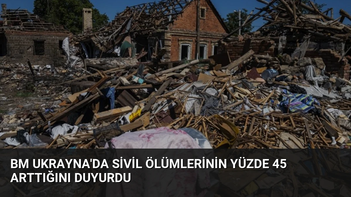 BM Ukrayna’da Sivil Ölümlerinin Yüzde 45 Arttığını Duyurdu