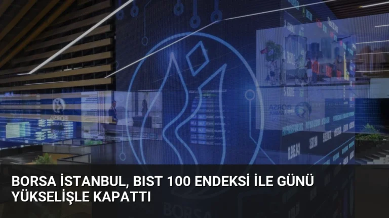 Borsa İstanbul, BIST 100 Endeksi ile Günü Yükselişle Kapattı
