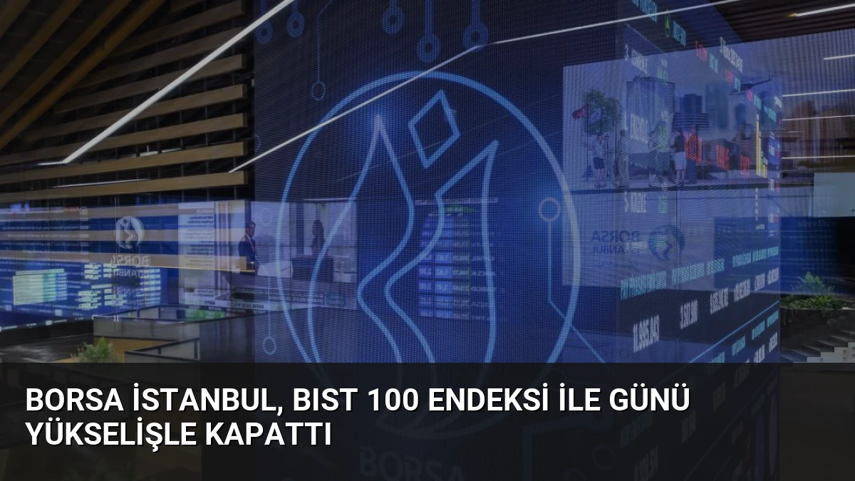 Borsa İstanbul, BIST 100 Endeksi ile Günü Yükselişle Kapattı