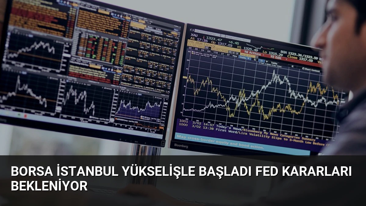 Borsa İstanbul Yükselişle Başladı Fed Kararları Bekleniyor