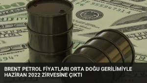 Brent Petrol Fiyatları Orta Doğu Gerilimiyle Haziran 2022 Zirvesine Çıktı