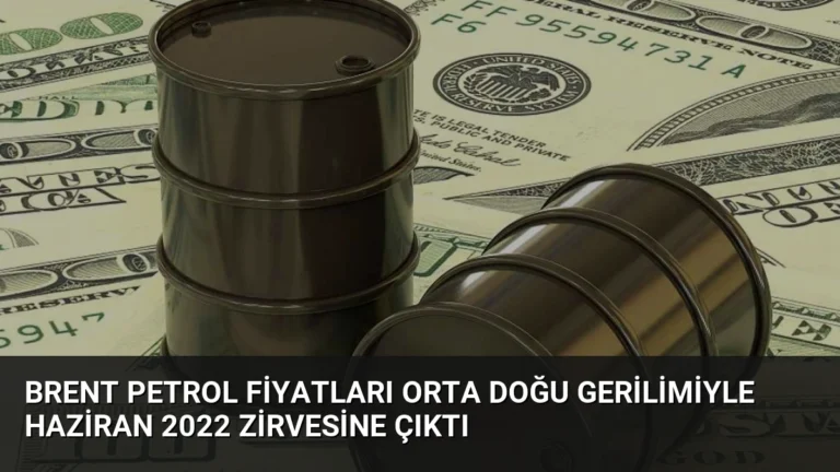 Brent Petrol Fiyatları Orta Doğu Gerilimiyle Haziran 2022 Zirvesine Çıktı