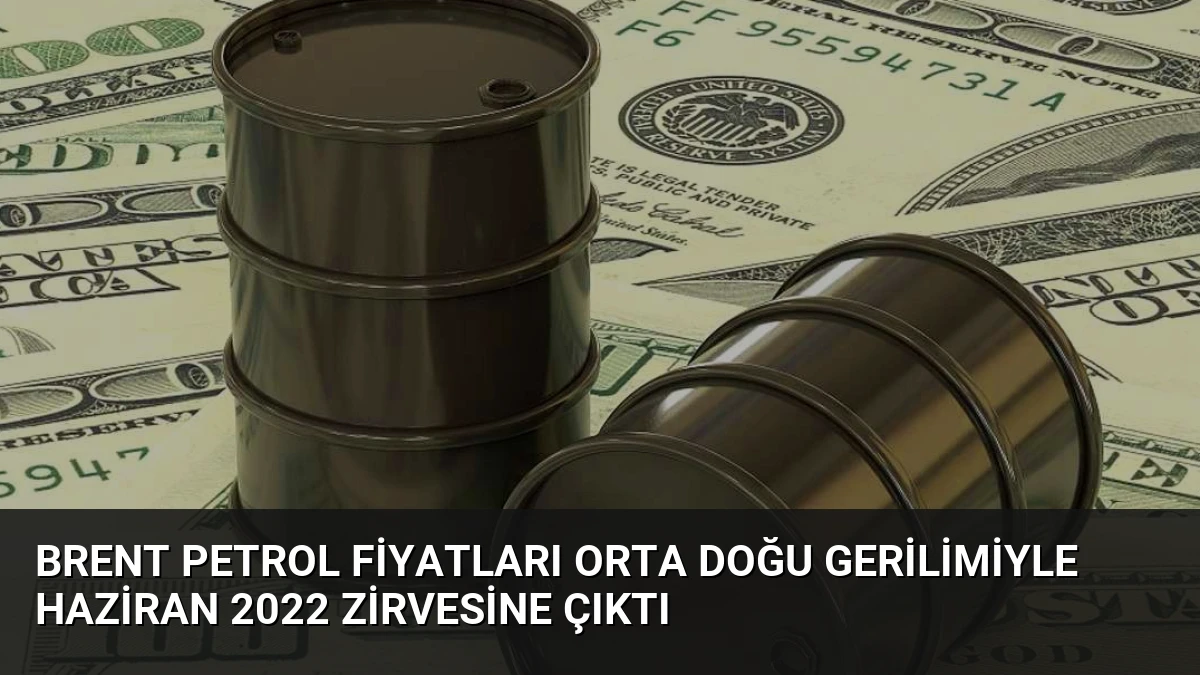Brent Petrol Fiyatları Orta Doğu Gerilimiyle Haziran 2022 Zirvesine Çıktı