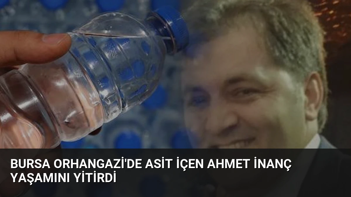 Bursa Orhangazi’de Asit İçen Ahmet İnanç Yaşamını Yitirdi