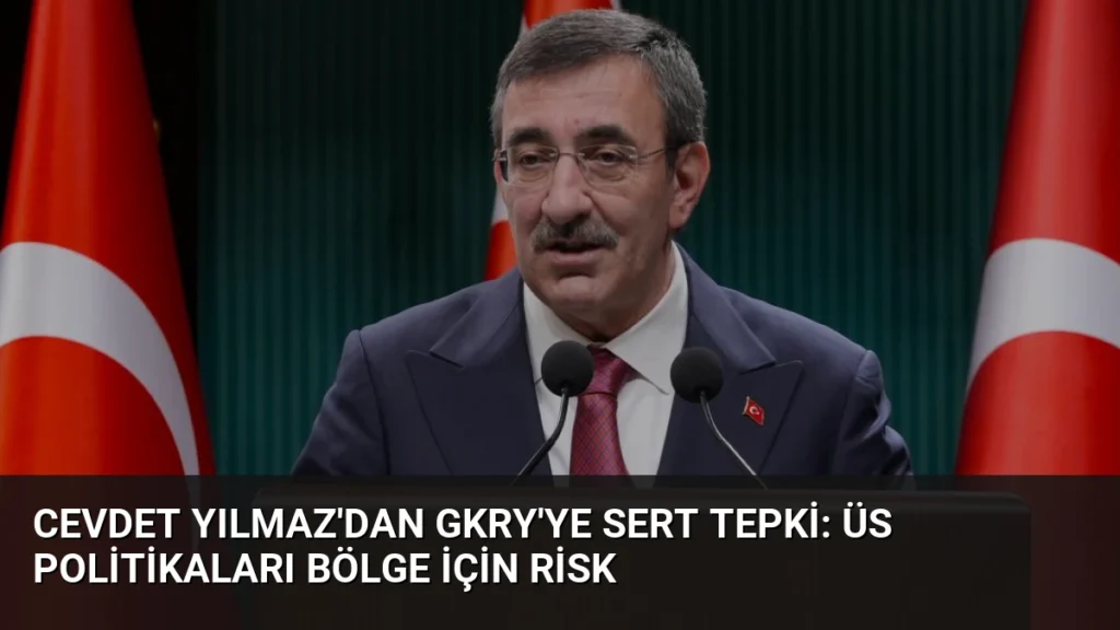 Cevdet Yılmaz'dan GKRY'ye Sert Tepki: Üs Politikaları Bölge İçin Risk