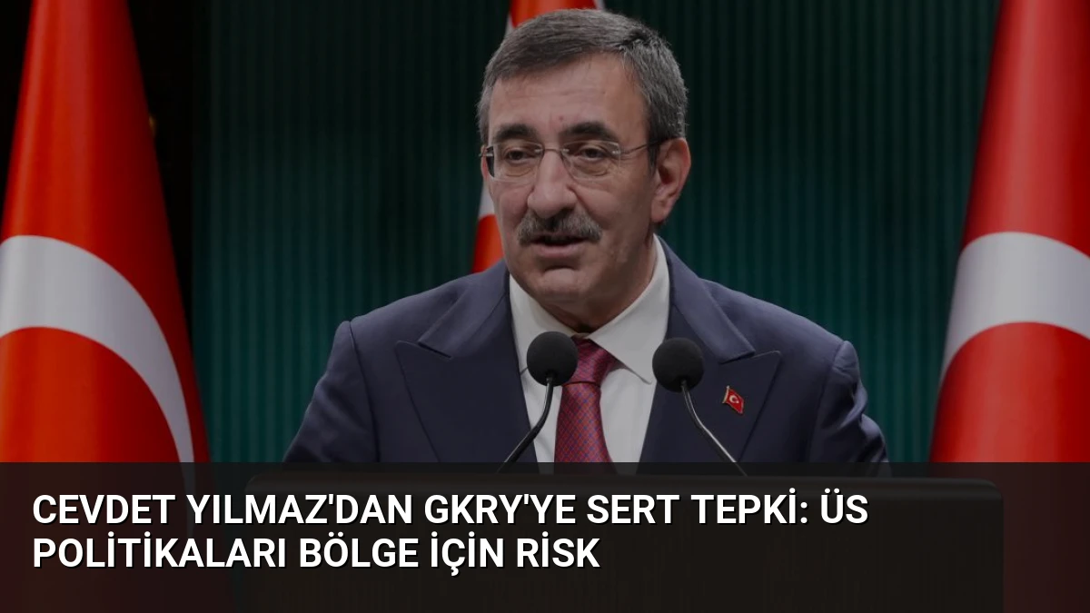 Cevdet Yılmaz’dan GKRY’ye Sert Tepki: Üs Politikaları Bölge İçin Risk