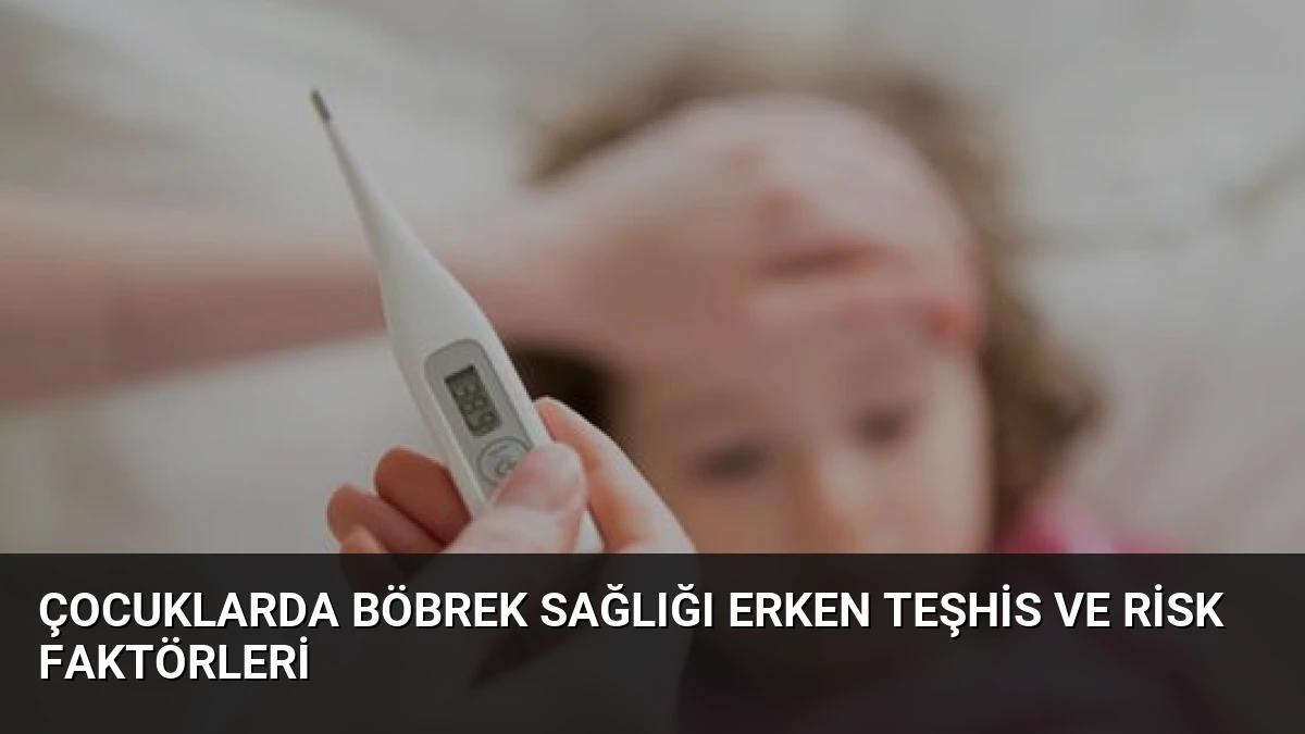 Çocuklarda Böbrek Sağlığı Erken Teşhis ve Risk Faktörleri