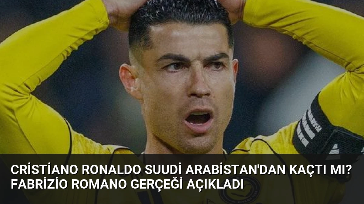 Cristiano Ronaldo Suudi Arabistan’dan Kaçtı Mı? Fabrizio Romano Gerçeği Açıkladı
