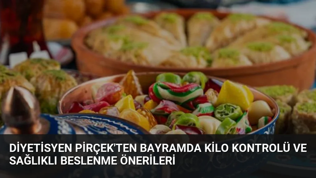 Diyetisyen Pirçek'ten Bayramda Kilo Kontrolü ve Sağlıklı Beslenme Önerileri