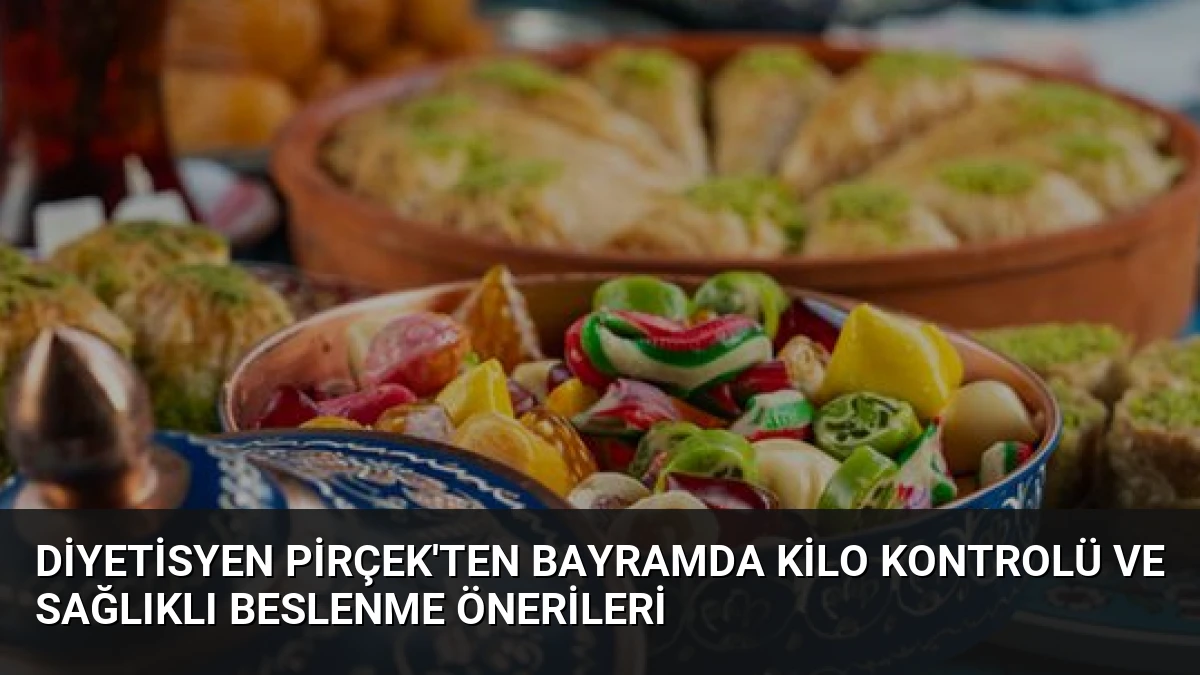 Diyetisyen Pirçek’ten Bayramda Kilo Kontrolü ve Sağlıklı Beslenme Önerileri