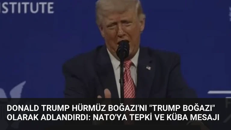 Donald Trump Hürmüz Boğazı’nı “Trump Boğazı” Olarak Adlandırdı: NATO’ya Tepki ve Küba Mesajı