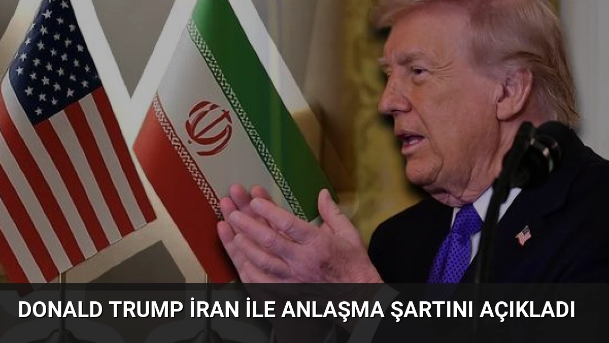 Donald Trump İran ile Anlaşma Şartını Açıkladı