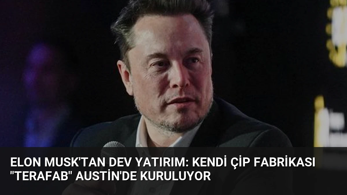 Elon Musk’tan Dev Yatırım: Kendi Çip Fabrikası “Terafab” Austin’de Kuruluyor