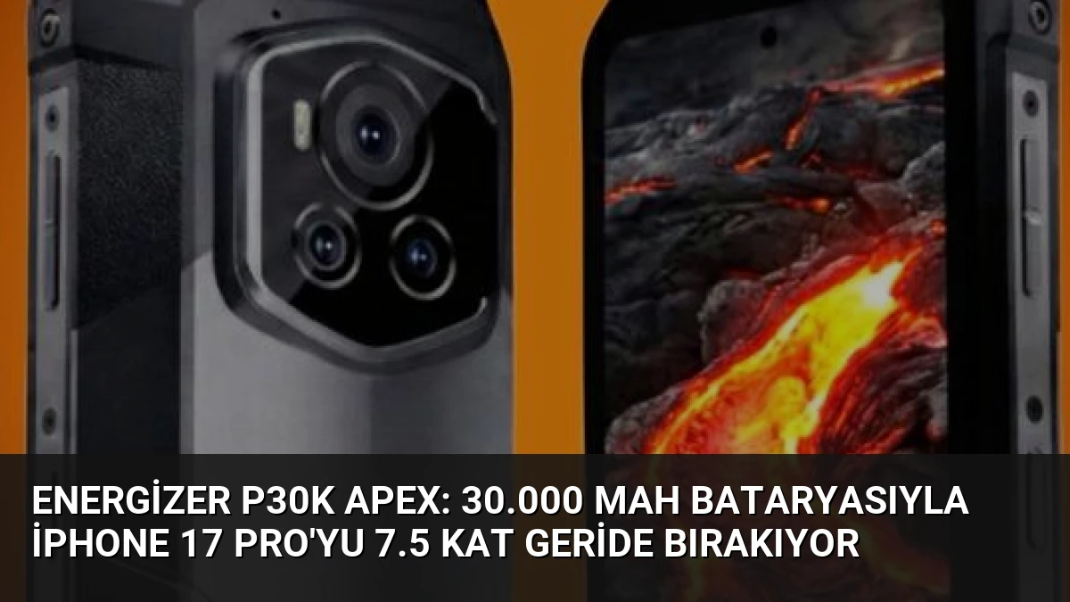 Energizer P30K Apex: 30.000 mAh Bataryasıyla iPhone 17 Pro’yu 7.5 Kat Geride Bırakıyor