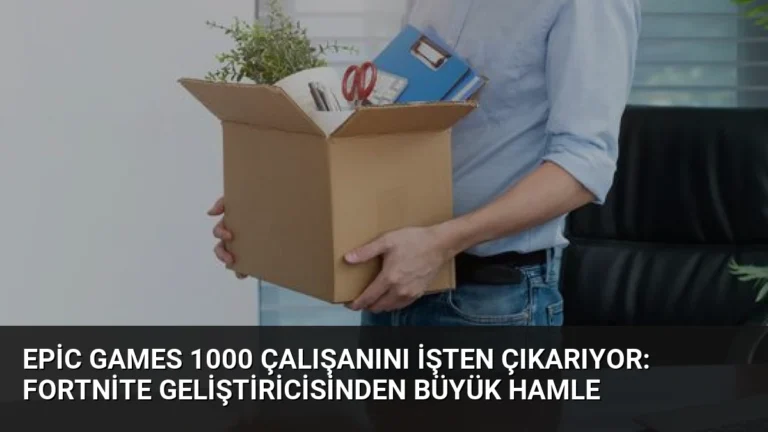 Epic Games 1000 Çalışanını İşten Çıkarıyor: Fortnite Geliştiricisinden Büyük Hamle