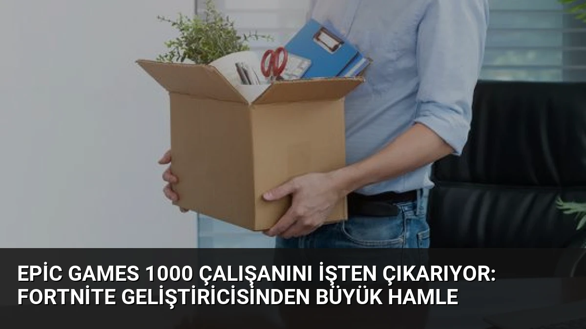 Epic Games 1000 Çalışanını İşten Çıkarıyor: Fortnite Geliştiricisinden Büyük Hamle